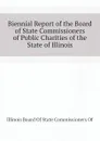 Biennial Report of the Board of State Commissioners of Public Charities of the State of Illinois - Illinois Board Of State Commissioners Of