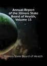 Annual Report of the Illinois State Board of Health, Volume 15 - Illinois State Board of Health