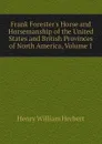 Frank Foresters Horse and Horsemanship of the United States and British Provinces of North America, Volume 1 - Herbert Henry William