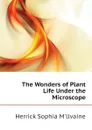 The Wonders of Plant Life Under the Microscope - Herrick Sophia M'llvaine