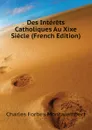 Des Interets Catholiques Au Xixe Siecle (French Edition) - Montalembert Charles Forbes