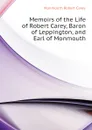 Memoirs of the Life of Robert Carey, Baron of Leppington, and Earl of Monmouth - Monmouth Robert Carey