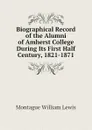 Biographical Record of the Alumni of Amherst College During Its First Half Century, 1821-1871 - Montague William Lewis