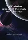 The Christian religion in the study and the street - Moulton James Hope
