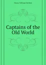 Captains of the Old World - Herbert Henry William