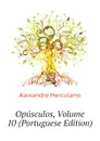 Opusculos, Volume 10 (Portuguese Edition) - Alexandre Herculano