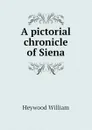 A pictorial chronicle of Siena - Heywood William