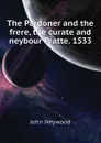 The Pardoner and the frere, the curate and neybour Pratte. 1533 - Heywood John