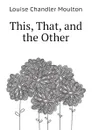 This, That, and the Other - Moulton Louise Chandler