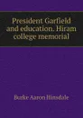 President Garfield and education. Hiram college memorial - B. A. Hinsdale