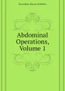 Abdominal Operations, Volume 1 - Moynihan Baron Berkeley