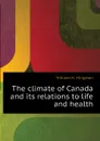 The climate of Canada and its relations to life and health - William H. Hingston