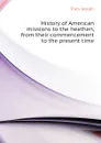 History of American missions to the heathen, from their commencement to the present time - Tracy Joseph