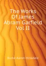 The Works Of James Abram Garfield Vol II - B. A. Hinsdale