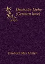 Deutsche Liebe (German love) - Friedrich Max Müller, Wilhelm Muller