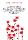 An Introduction to Astronomy, to Which Is Added an Astronomical Vocabulary - Hind John Russell