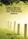 Labbaye De Saint-Etienne De Caen, 1066-1790 (French Edition) - Hippeau Célestin