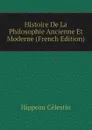 Histoire De La Philosophie Ancienne Et Moderne (French Edition) - Hippeau Célestin