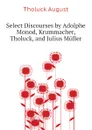 Select Discourses by Adolphe Monod, Krummacher, Tholuck, and Julius Muller - Tholuck August