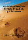 Outlines of Hebrew Syntax, Tr. and Ed. by J. Robertson - Müller Friedrich August