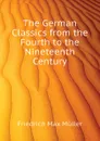 The German Classics from the Fourth to the Nineteenth Century - Friedrich Max Müller, Wilhelm Muller