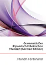 Grammatik Der Ripuarisch-Frankischen Mundart (German Edition) - Münch Ferdinand