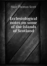 Ecclesiological notes on some of the islands of Scotland - Muir Thomas Scott