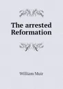 The arrested Reformation - Muir William