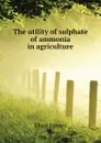 The utility of sulphate of ammonia in agriculture - Muir James