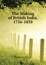 The Making of British India, 1756-1858 - Muir Ramsay