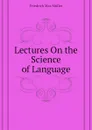 Lectures On the Science of Language - Friedrich Max Müller
