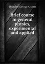 Brief course in general physics, experimental and applied - Hoadley George Arthur