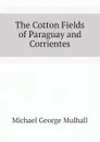 The Cotton Fields of Paraguay and Corrientes - Mulhall Michael George