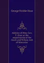 Address of Hon. Geo. F. Hoar at the organization of the Grant and Wilson club of Worcester - George Frisbie Hoar