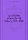 A syllabus of medieval history, 395-1300 - Munro Dana Carleton