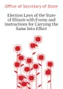 Election Laws of the State of Illinois with Forms and Instructions for Carrying the Same Into Effect - Office of Secretary of State