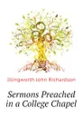 Sermons Preached in a College Chapel - Illingworth John Richardson