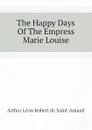 The Happy Days Of The Empress Marie Louise - Arthur Léon Imbert de Saint-Amand