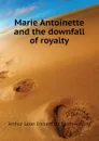 Marie Antoinette and the downfall of royalty - Arthur Léon Imbert de Saint-Amand
