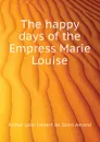 The happy days of the Empress Marie Louise - Arthur Léon Imbert de Saint-Amand