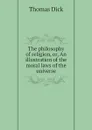 The philosophy of religion, or, An illustration of the moral laws of the universe - Dick Thomas