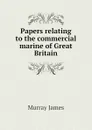 Papers relating to the commercial marine of Great Britain - Murray James