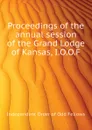 Proceedings of the  annual session of the Grand Lodge of Kansas, I.O.O.F - Independent Order of Odd Fellows