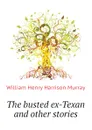 The busted ex-Texan and other stories - William Henry Harrison Murray