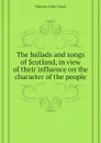 The ballads and songs of Scotland, in view of their influence on the character of the people - Murray John Clark