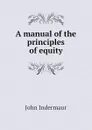 A manual of the principles of equity - John Indermaur