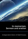 In memoriam. Sermon and oration - Independent Order of Odd Fellows