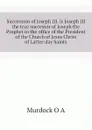 Succession of Joseph III. Is Joseph III the true successor of Joseph the Prophet in the office of the President of the Church of Jesus Christ of Latter-day Saints - Murdock O A