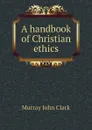 A handbook of Christian ethics - Murray John Clark