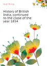 History of British India, continued to the close of the year 1854 - Murray Hugh